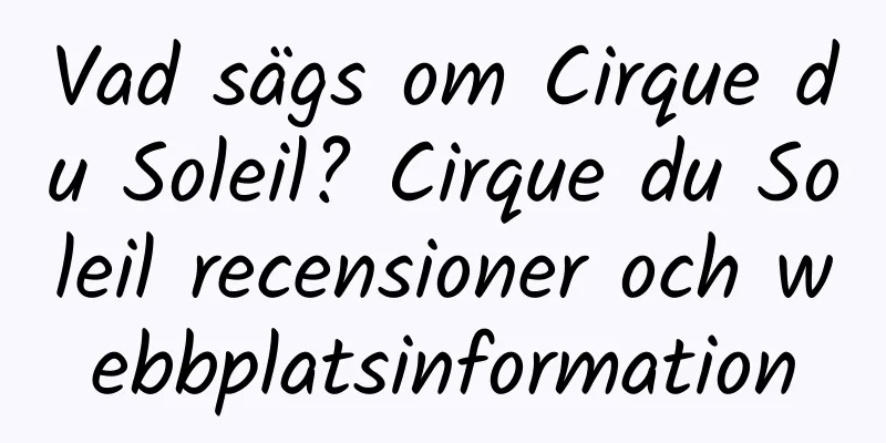 Vad sägs om Cirque du Soleil? Cirque du Soleil recensioner och webbplatsinformation