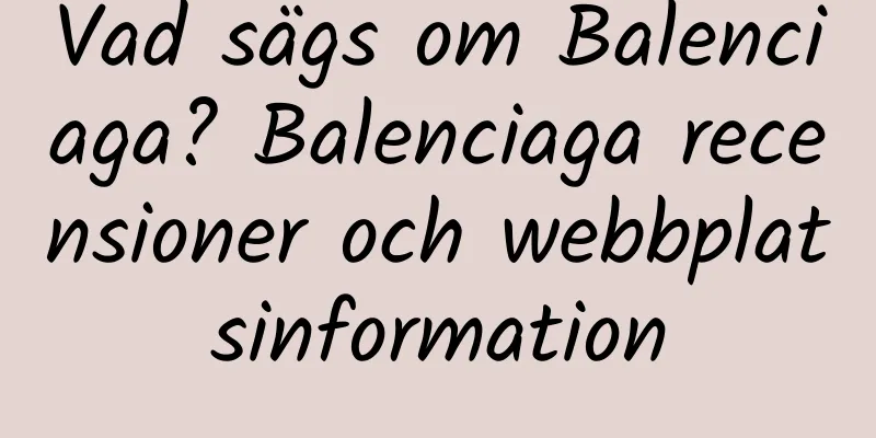 Vad sägs om Balenciaga? Balenciaga recensioner och webbplatsinformation