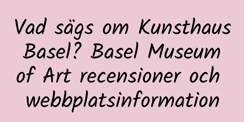 Vad sägs om Kunsthaus Basel? Basel Museum of Art recensioner och webbplatsinformation