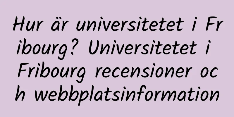 Hur är universitetet i Fribourg? Universitetet i Fribourg recensioner och webbplatsinformation