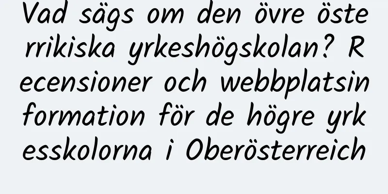Vad sägs om den övre österrikiska yrkeshögskolan? Recensioner och webbplatsinformation för de högre yrkesskolorna i Oberösterreich