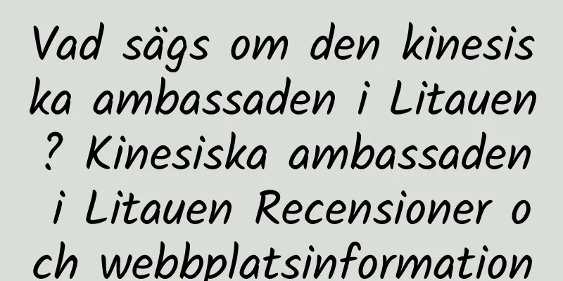 Vad sägs om den kinesiska ambassaden i Litauen? Kinesiska ambassaden i Litauen Recensioner och webbplatsinformation