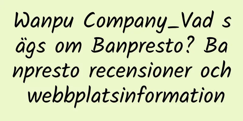Wanpu Company_Vad sägs om Banpresto? Banpresto recensioner och webbplatsinformation
