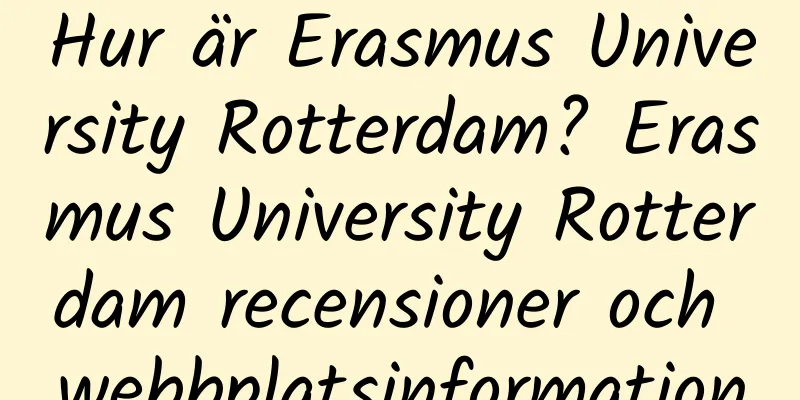 Hur är Erasmus University Rotterdam? Erasmus University Rotterdam recensioner och webbplatsinformation
