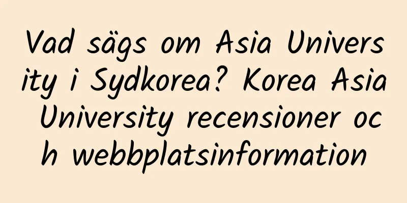 Vad sägs om Asia University i Sydkorea? Korea Asia University recensioner och webbplatsinformation