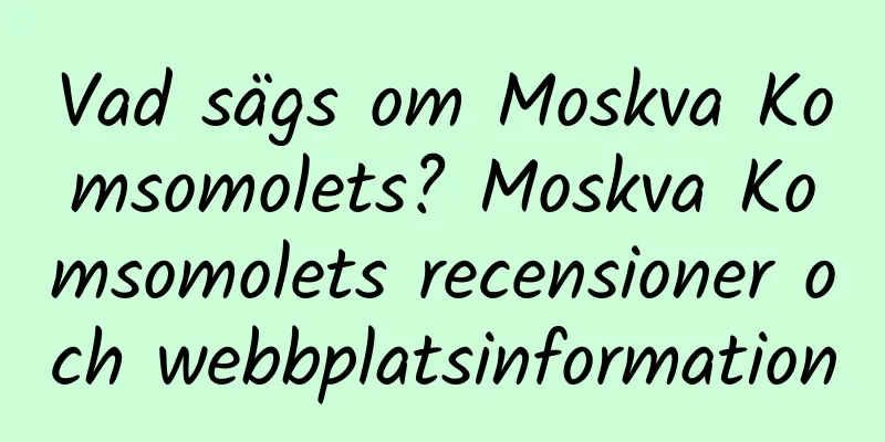 Vad sägs om Moskva Komsomolets? Moskva Komsomolets recensioner och webbplatsinformation