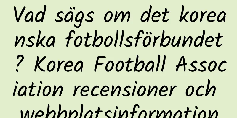 Vad sägs om det koreanska fotbollsförbundet? Korea Football Association recensioner och webbplatsinformation