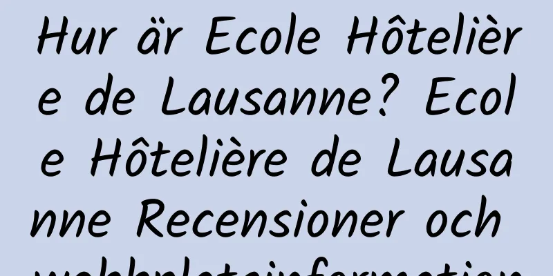Hur är Ecole Hôtelière de Lausanne? Ecole Hôtelière de Lausanne Recensioner och webbplatsinformation