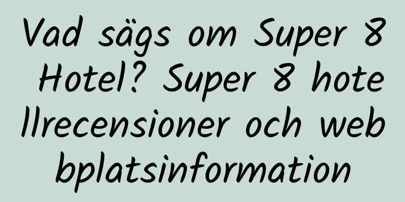 Vad sägs om Super 8 Hotel? Super 8 hotellrecensioner och webbplatsinformation