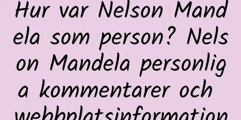 Hur var Nelson Mandela som person? Nelson Mandela personliga kommentarer och webbplatsinformation