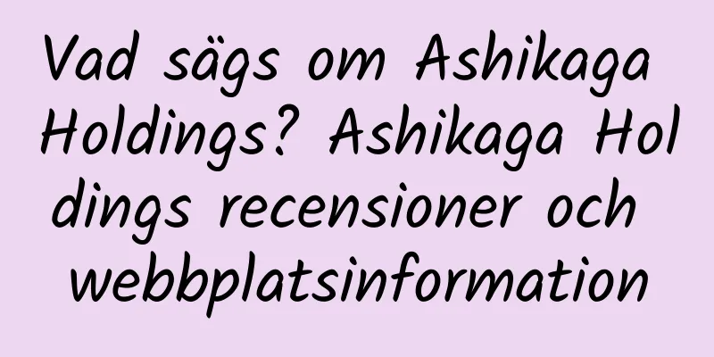 Vad sägs om Ashikaga Holdings? Ashikaga Holdings recensioner och webbplatsinformation