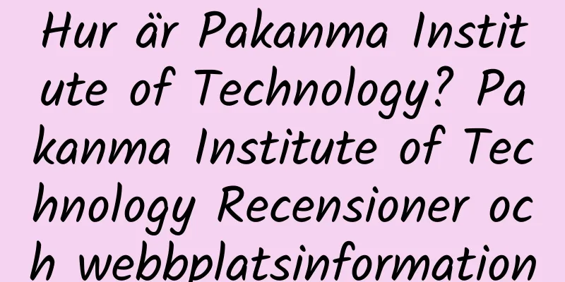 Hur är Pakanma Institute of Technology? Pakanma Institute of Technology Recensioner och webbplatsinformation