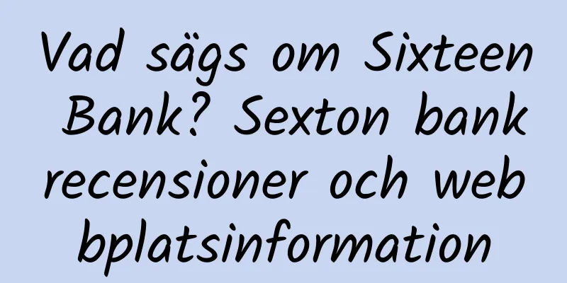Vad sägs om Sixteen Bank? Sexton bankrecensioner och webbplatsinformation