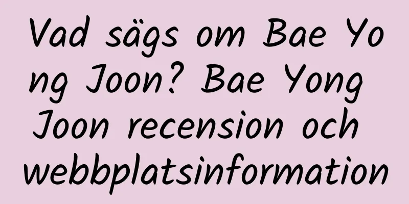 Vad sägs om Bae Yong Joon? Bae Yong Joon recension och webbplatsinformation