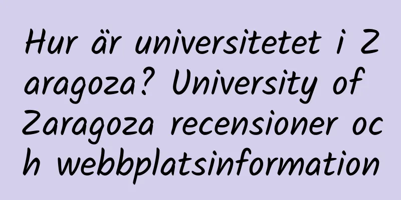 Hur är universitetet i Zaragoza? University of Zaragoza recensioner och webbplatsinformation