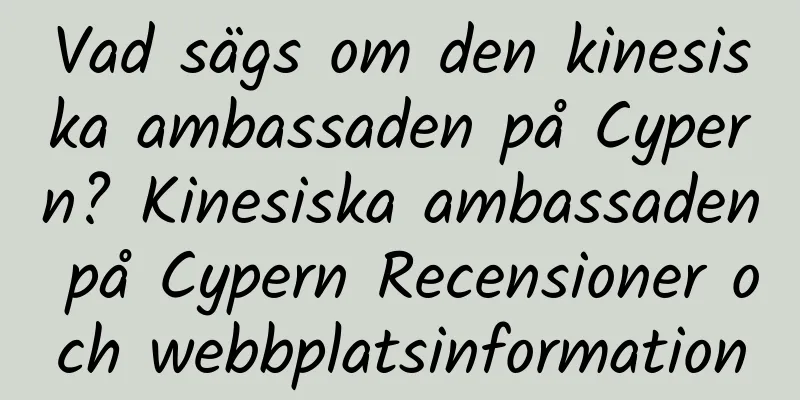 Vad sägs om den kinesiska ambassaden på Cypern? Kinesiska ambassaden på Cypern Recensioner och webbplatsinformation