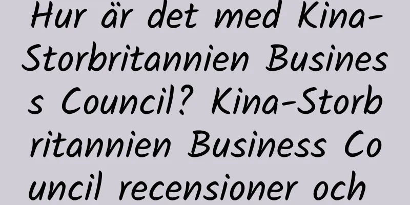 Hur är det med Kina-Storbritannien Business Council? Kina-Storbritannien Business Council recensioner och webbplatsinformation