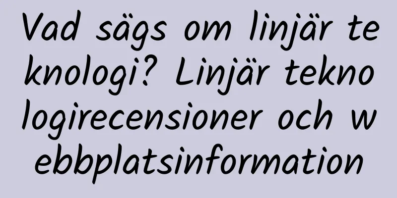 Vad sägs om linjär teknologi? Linjär teknologirecensioner och webbplatsinformation