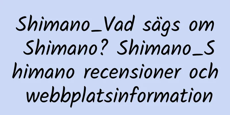 Shimano_Vad sägs om Shimano? Shimano_Shimano recensioner och webbplatsinformation