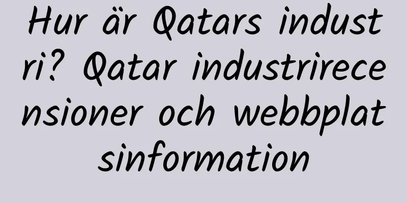 Hur är Qatars industri? Qatar industrirecensioner och webbplatsinformation