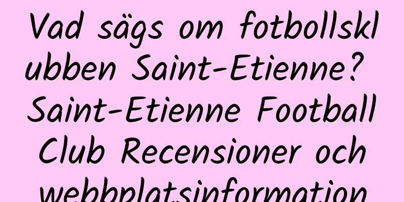 Vad sägs om fotbollsklubben Saint-Etienne? Saint-Etienne Football Club Recensioner och webbplatsinformation