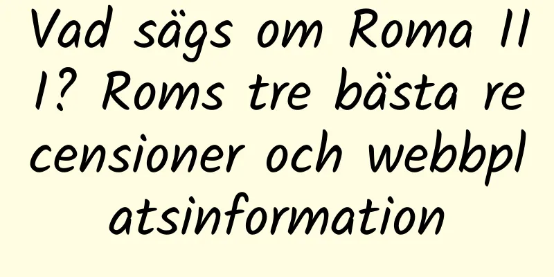 Vad sägs om Roma III? Roms tre bästa recensioner och webbplatsinformation