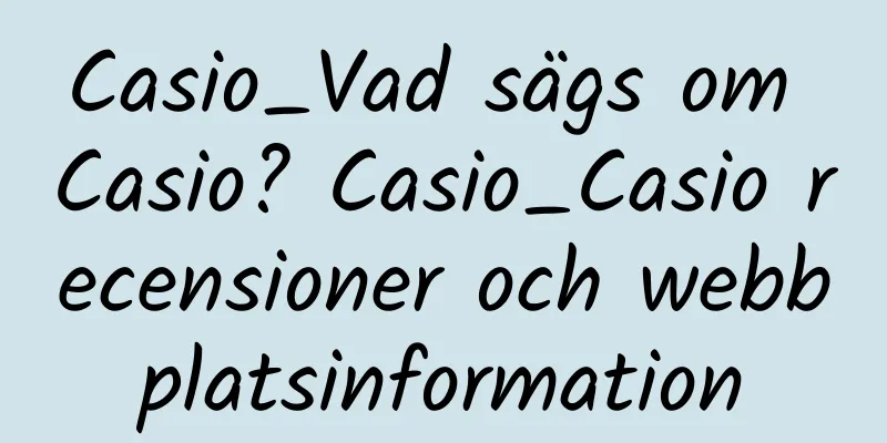 Casio_Vad sägs om Casio? Casio_Casio recensioner och webbplatsinformation