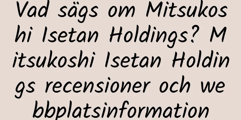 Vad sägs om Mitsukoshi Isetan Holdings? Mitsukoshi Isetan Holdings recensioner och webbplatsinformation