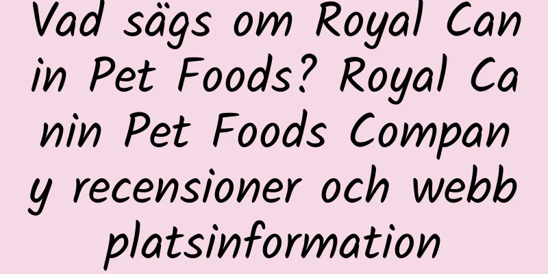 Vad sägs om Royal Canin Pet Foods? Royal Canin Pet Foods Company recensioner och webbplatsinformation