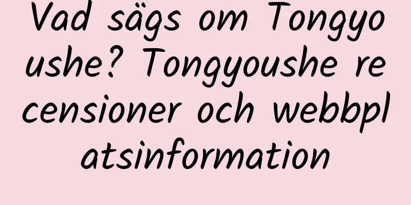 Vad sägs om Tongyoushe? Tongyoushe recensioner och webbplatsinformation