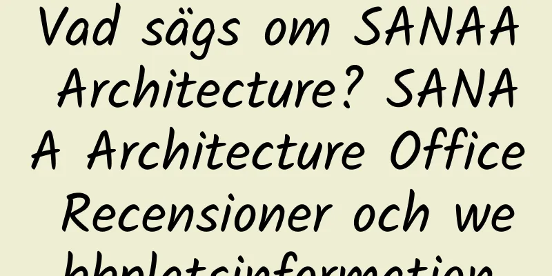 Vad sägs om SANAA Architecture? SANAA Architecture Office Recensioner och webbplatsinformation