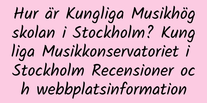 Hur är Kungliga Musikhögskolan i Stockholm? Kungliga Musikkonservatoriet i Stockholm Recensioner och webbplatsinformation