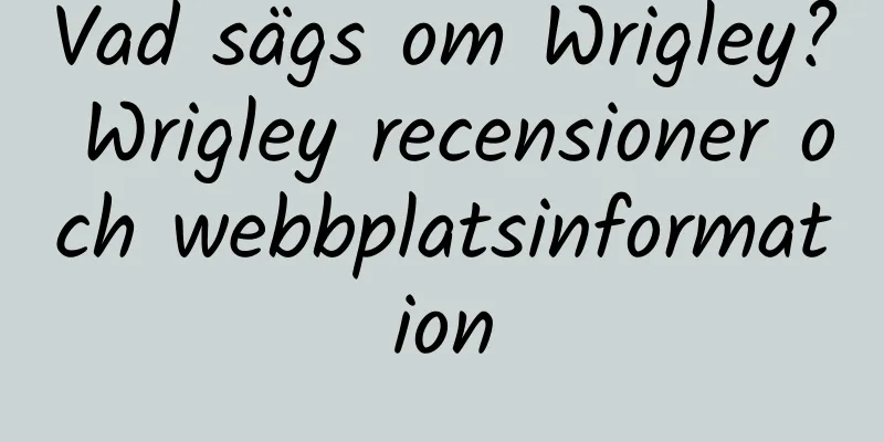 Vad sägs om Wrigley? Wrigley recensioner och webbplatsinformation