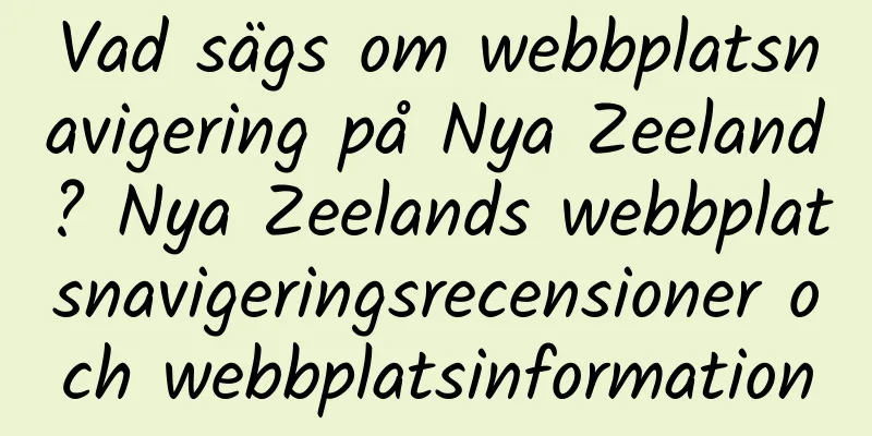 Vad sägs om webbplatsnavigering på Nya Zeeland? Nya Zeelands webbplatsnavigeringsrecensioner och webbplatsinformation
