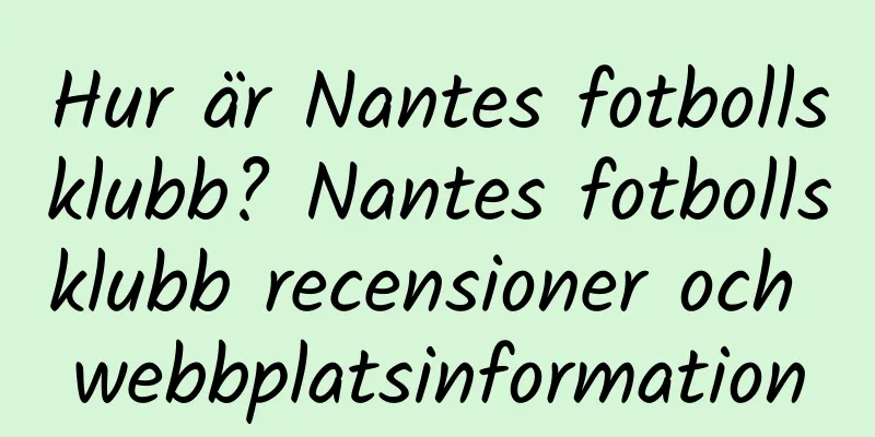 Hur är Nantes fotbollsklubb? Nantes fotbollsklubb recensioner och webbplatsinformation