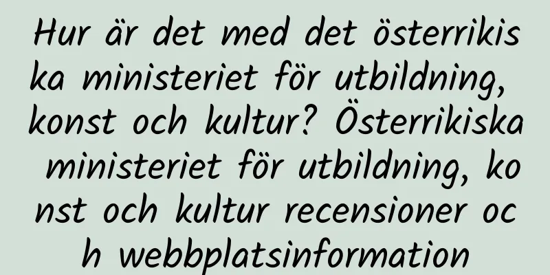 Hur är det med det österrikiska ministeriet för utbildning, konst och kultur? Österrikiska ministeriet för utbildning, konst och kultur recensioner och webbplatsinformation
