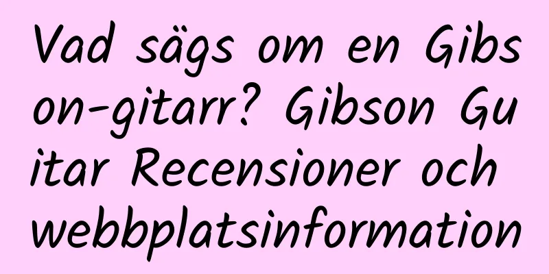 Vad sägs om en Gibson-gitarr? Gibson Guitar Recensioner och webbplatsinformation