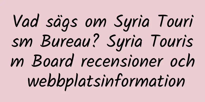 Vad sägs om Syria Tourism Bureau? Syria Tourism Board recensioner och webbplatsinformation