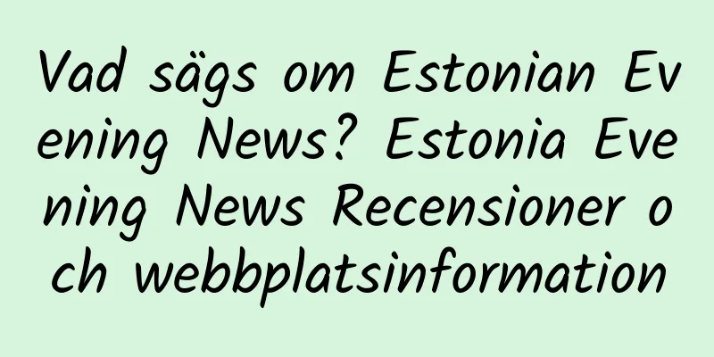 Vad sägs om Estonian Evening News? Estonia Evening News Recensioner och webbplatsinformation