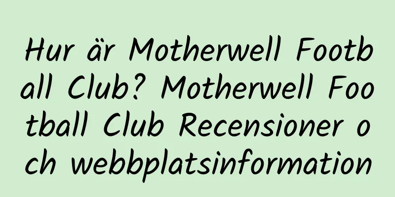 Hur är Motherwell Football Club? Motherwell Football Club Recensioner och webbplatsinformation