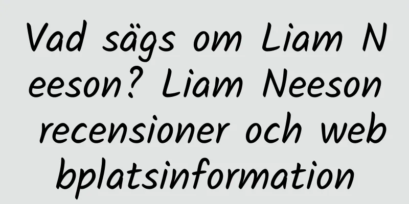 Vad sägs om Liam Neeson? Liam Neeson recensioner och webbplatsinformation