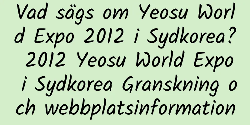 Vad sägs om Yeosu World Expo 2012 i Sydkorea? 2012 Yeosu World Expo i Sydkorea Granskning och webbplatsinformation
