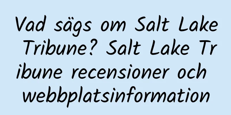 Vad sägs om Salt Lake Tribune? Salt Lake Tribune recensioner och webbplatsinformation