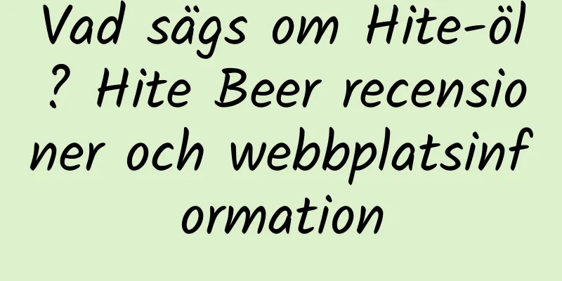 Vad sägs om Hite-öl? Hite Beer recensioner och webbplatsinformation