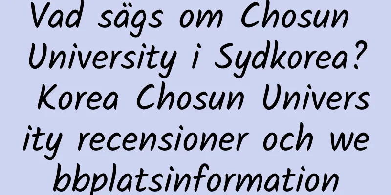 Vad sägs om Chosun University i Sydkorea? Korea Chosun University recensioner och webbplatsinformation