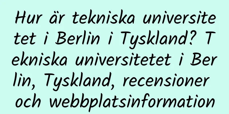 Hur är tekniska universitetet i Berlin i Tyskland? Tekniska universitetet i Berlin, Tyskland, recensioner och webbplatsinformation