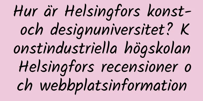 Hur är Helsingfors konst- och designuniversitet? Konstindustriella högskolan Helsingfors recensioner och webbplatsinformation
