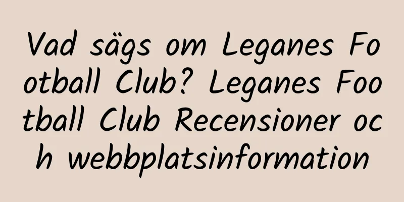 Vad sägs om Leganes Football Club? Leganes Football Club Recensioner och webbplatsinformation