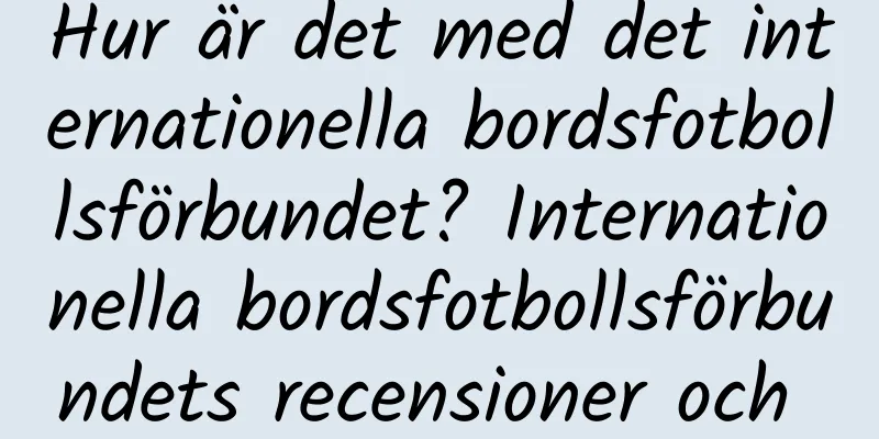 Hur är det med det internationella bordsfotbollsförbundet? Internationella bordsfotbollsförbundets recensioner och webbplatsinformation