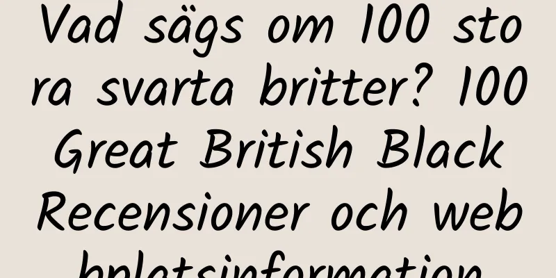 Vad sägs om 100 stora svarta britter? 100 Great British Black Recensioner och webbplatsinformation